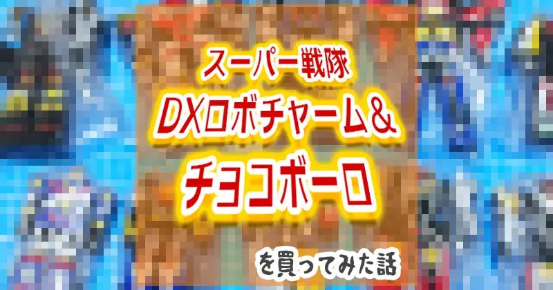 スーパー戦隊DXロボチャーム＆チョコボーロを3箱買った話