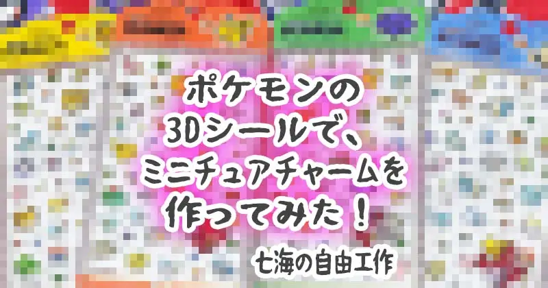 ポケモン3Dシールでミニチュアチャームを作ってみた。メイン画像。/ I tried making some miniature charms using Pokémon 3D stickers. Main image.